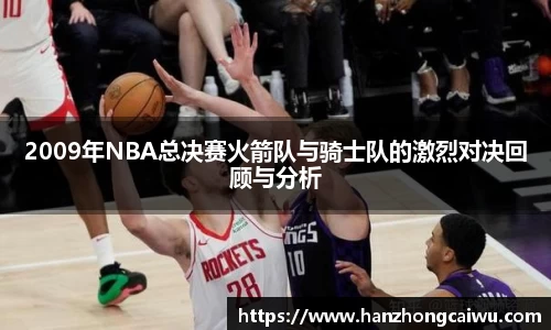 2009年NBA总决赛火箭队与骑士队的激烈对决回顾与分析
