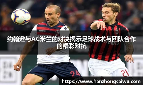 约翰逊与AC米兰的对决揭示足球战术与团队合作的精彩对抗