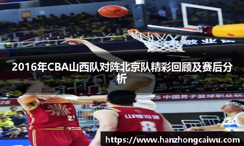 2016年CBA山西队对阵北京队精彩回顾及赛后分析