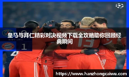 皇马与拜仁精彩对决视频下载全攻略助你回顾经典瞬间