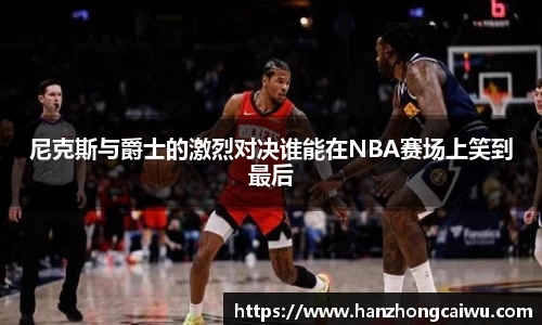 尼克斯与爵士的激烈对决谁能在NBA赛场上笑到最后