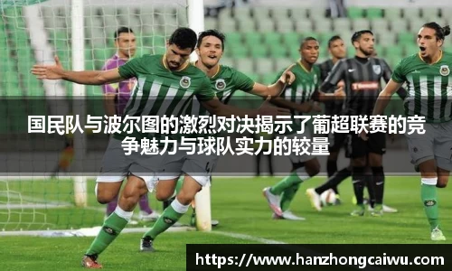 国民队与波尔图的激烈对决揭示了葡超联赛的竞争魅力与球队实力的较量