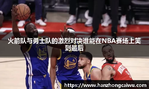 火箭队与勇士队的激烈对决谁能在NBA赛场上笑到最后