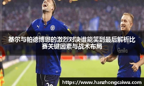 基尔与帕德博恩的激烈对决谁能笑到最后解析比赛关键因素与战术布局