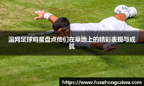 温网足球明星盘点他们在草地上的精彩表现与成就